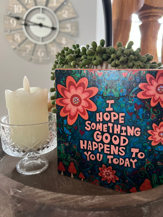 I HOPE SOMETHING GOOD HAPPENS TO YOU TODAY